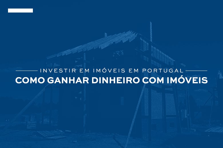 Investir em imóveis em Portugal e como ganhar dinheiro com imóveis