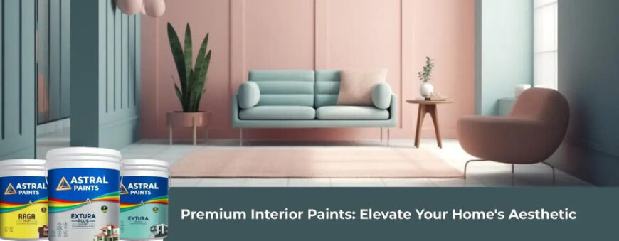 Premium Interior Paints: Elevate Your Home’s Aesthetic